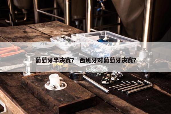 葡萄牙半决赛？ 西班牙对葡萄牙决赛？