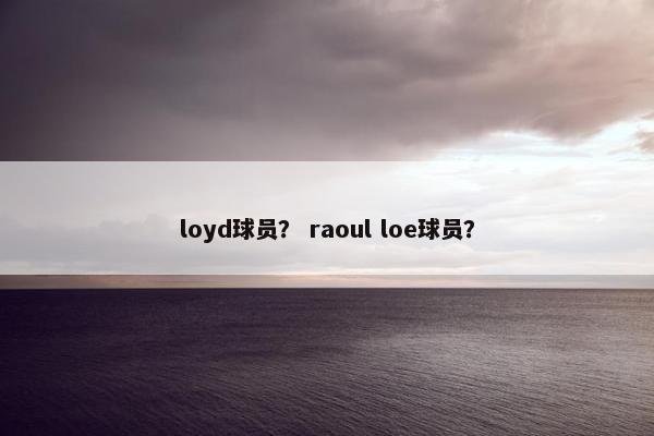 loyd球员？ raoul loe球员？