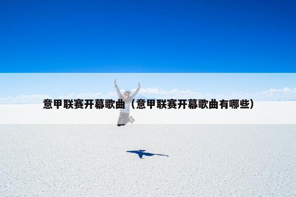 意甲联赛开幕歌曲（意甲联赛开幕歌曲有哪些）