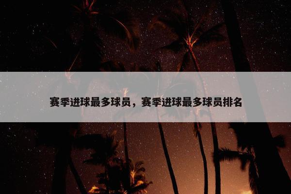 赛季进球最多球员，赛季进球最多球员排名