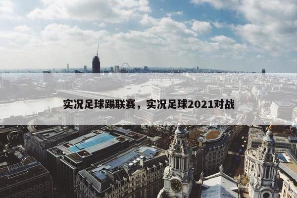 实况足球踢联赛，实况足球2021对战