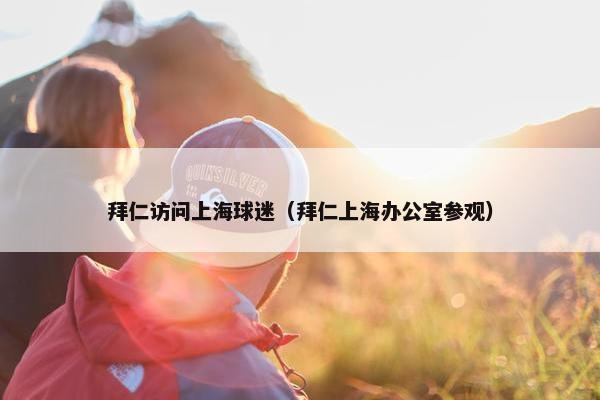 拜仁访问上海球迷（拜仁上海办公室参观）