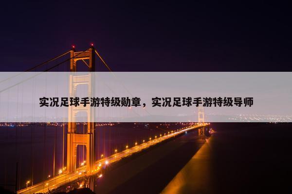 实况足球手游特级勋章，实况足球手游特级导师