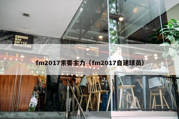 fm2017索要主力（fm2017自建球员）