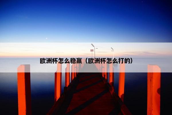 欧洲杯怎么稳赢（欧洲杯怎么打的）