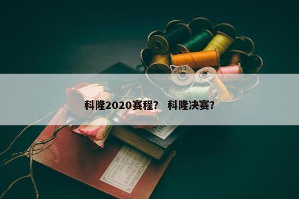 科隆2020赛程？ 科隆决赛？