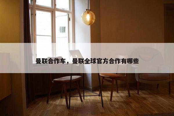 曼联合作车，曼联全球官方合作有哪些