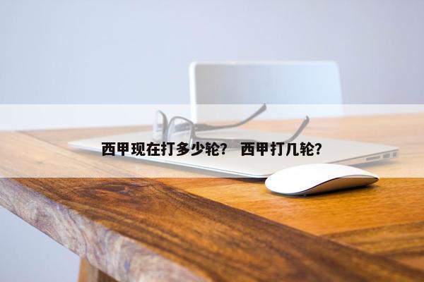 西甲现在打多少轮？ 西甲打几轮？
