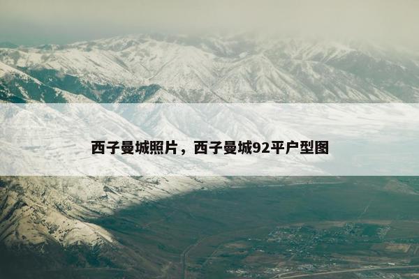 西子曼城照片，西子曼城92平户型图