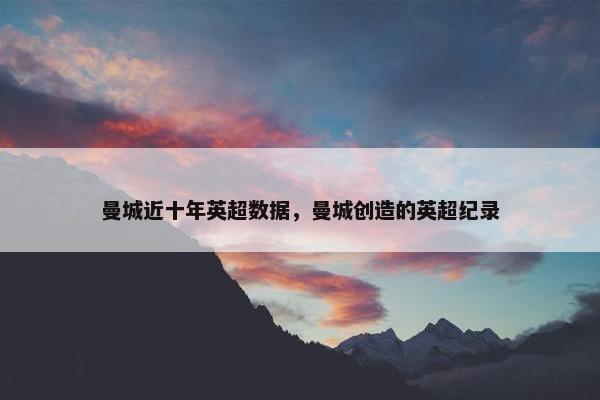 曼城近十年英超数据，曼城创造的英超纪录