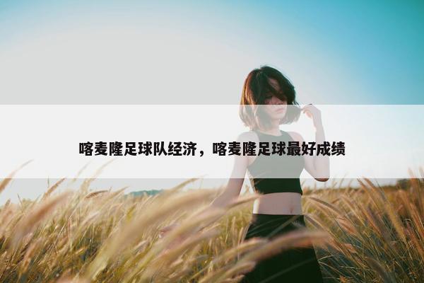 喀麦隆足球队经济，喀麦隆足球最好成绩