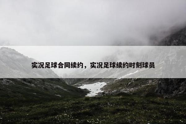 实况足球合同续约，实况足球续约时刻球员