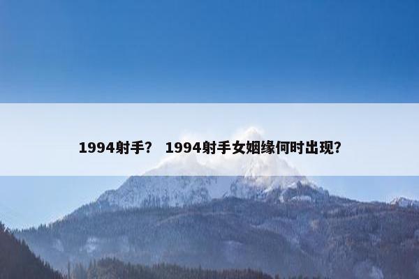 1994射手？ 1994射手女姻缘何时出现？