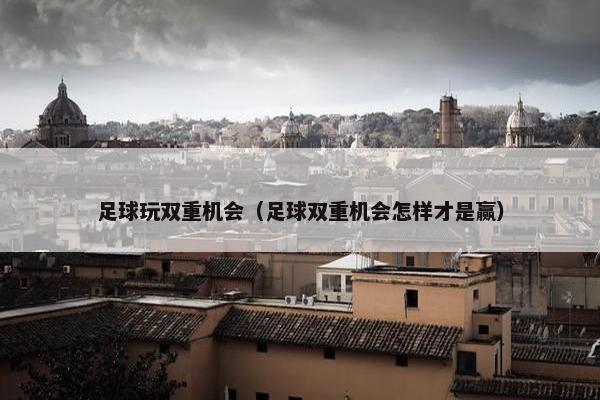 足球玩双重机会（足球双重机会怎样才是赢）