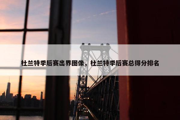 杜兰特季后赛出界图像，杜兰特季后赛总得分排名