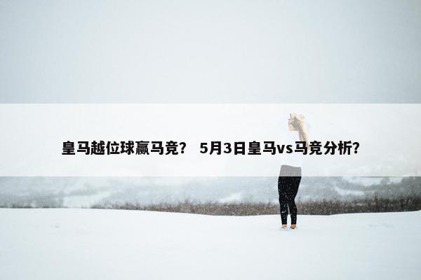 皇马越位球赢马竞？ 5月3日皇马vs马竞分析？