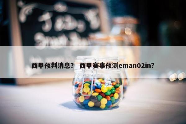 西甲预判消息？ 西甲赛事预测eman02in？