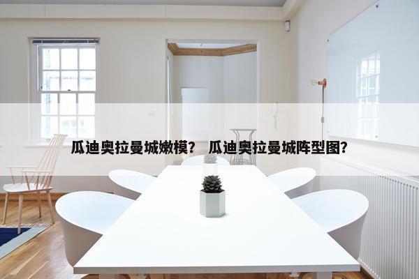 瓜迪奥拉曼城嫩模？ 瓜迪奥拉曼城阵型图？