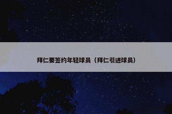 拜仁要签约年轻球员（拜仁引进球员）