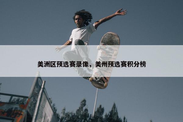 美洲区预选赛录像，美州预选赛积分榜