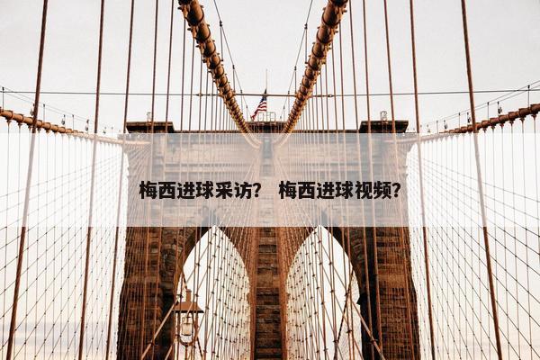 梅西进球采访？ 梅西进球视频？