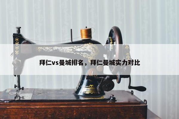 拜仁vs曼城排名，拜仁曼城实力对比