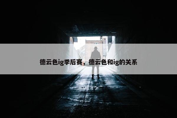 德云色ig季后赛，德云色和ig的关系