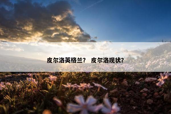 皮尔洛英格兰？ 皮尔洛现状？