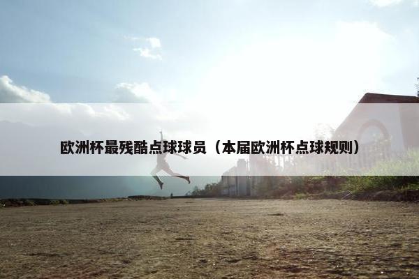 欧洲杯最残酷点球球员（本届欧洲杯点球规则）