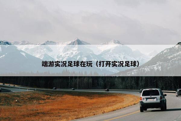 端游实况足球在玩（打开实况足球）