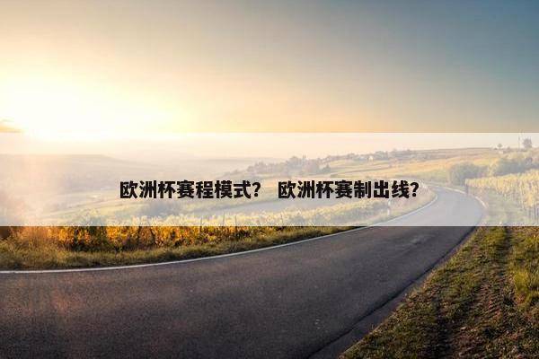 欧洲杯赛程模式？ 欧洲杯赛制出线？