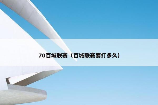 70百城联赛（百城联赛要打多久）