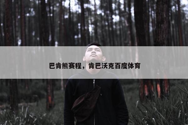 巴肯熊赛程，肯巴沃克百度体育