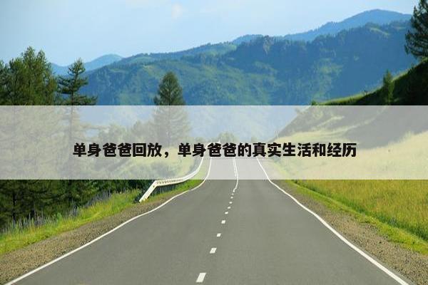 单身爸爸回放，单身爸爸的真实生活和经历
