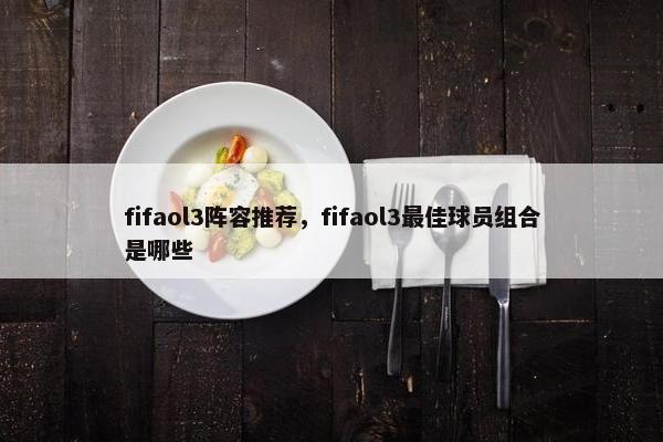 fifaol3阵容推荐，fifaol3最佳球员组合是哪些