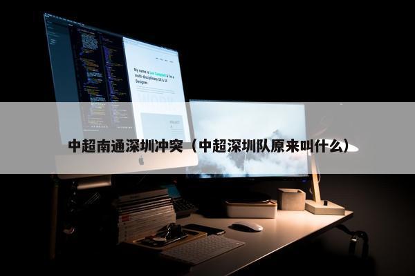 中超南通深圳冲突（中超深圳队原来叫什么）