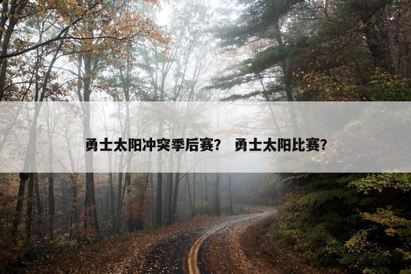 勇士太阳冲突季后赛？ 勇士太阳比赛？