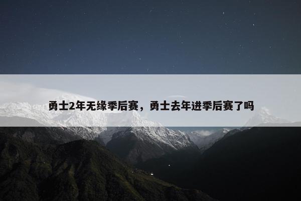 勇士2年无缘季后赛，勇士去年进季后赛了吗
