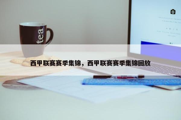 西甲联赛赛季集锦，西甲联赛赛季集锦回放