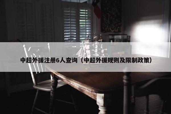 中超外援注册6人查询（中超外援规则及限制政策）