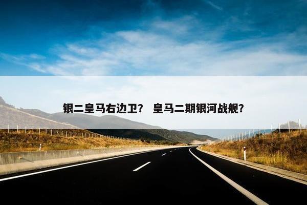 银二皇马右边卫？ 皇马二期银河战舰？