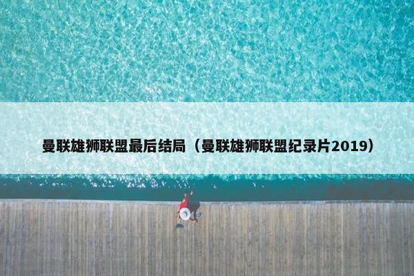 曼联雄狮联盟最后结局（曼联雄狮联盟纪录片2019）