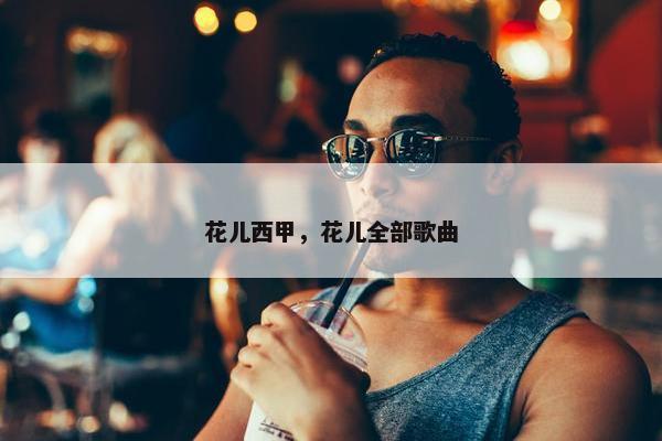 花儿西甲，花儿全部歌曲
