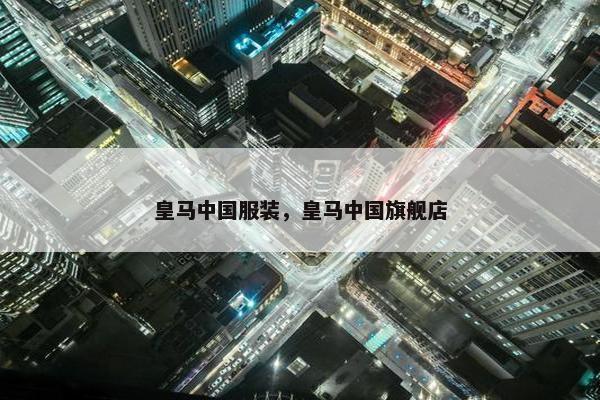 皇马中国服装，皇马中国旗舰店