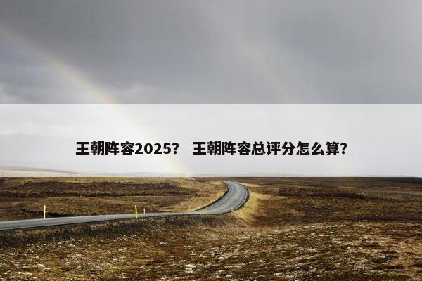 王朝阵容2025？ 王朝阵容总评分怎么算？