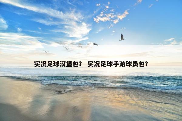 实况足球汉堡包？ 实况足球手游球员包？