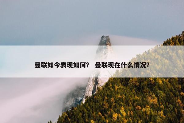 曼联如今表现如何？ 曼联现在什么情况？