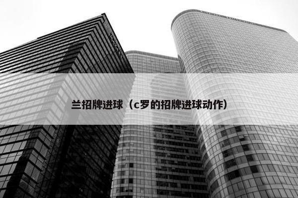 兰招牌进球（c罗的招牌进球动作）