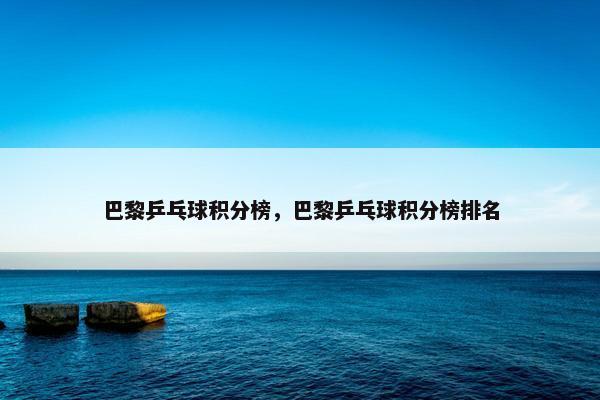 巴黎乒乓球积分榜，巴黎乒乓球积分榜排名