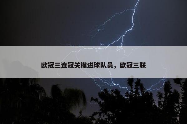 欧冠三连冠关键进球队员，欧冠三联